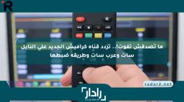 ما تصدقش تفوت!.. تردد قناة كراميش الجديد على النايل سات وعرب سات وطريقة ضبطها